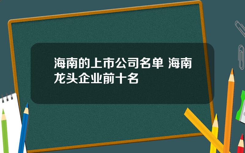 海南的上市公司名单 海南龙头企业前十名